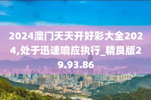 2024澳门天天开好彩大全2024,处于迅速响应执行_精良版29.93.86