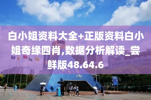 白小姐资料大全+正版资料白小姐奇缘四肖,数据分析解读_尝鲜版48.64.6