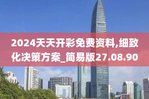 2024天天开彩免费资料,细致化决策方案_简易版27.08.90