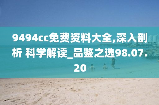 9494cc免费资料大全,深入剖析 科学解读_品鉴之选98.07.20