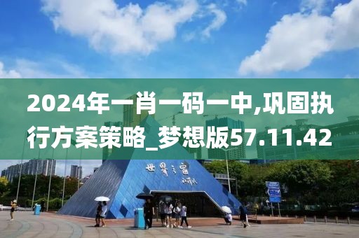 2024年一肖一码一中,巩固执行方案策略_梦想版57.11.42