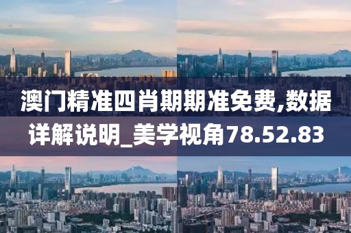 澳门精准四肖期期准免费,数据详解说明_美学视角78.52.83