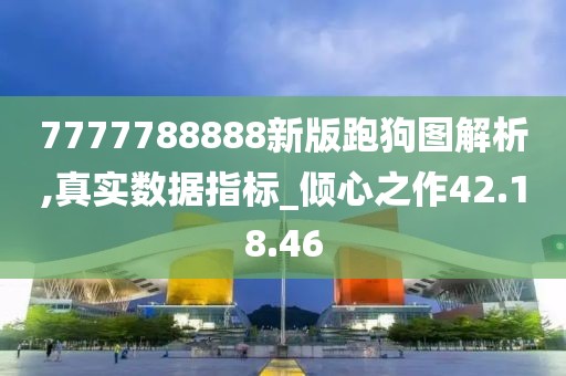 7777788888新版跑狗图解析,真实数据指标_倾心之作42.18.46