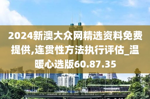 2024新澳大众网精选资料免费提供,连贯性方法执行评估_温暖心选版60.87.35