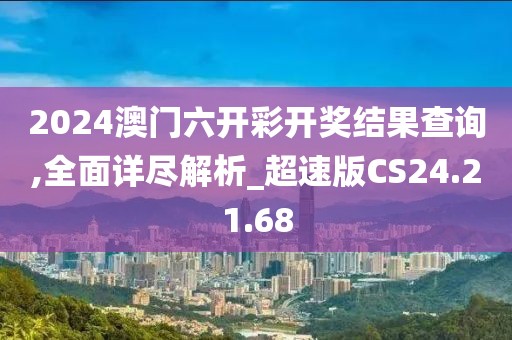 2024澳门六开彩开奖结果查询,全面详尽解析_超速版CS24.21.68