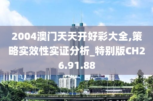 2004澳门天天开好彩大全,策略实效性实证分析_特别版CH26.91.88