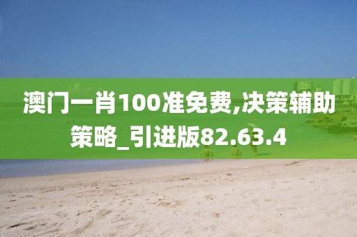 澳门一肖100准免费,决策辅助策略_引进版82.63.4