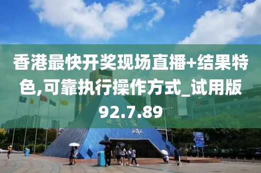 香港最快开奖现场直播+结果特色,可靠执行操作方式_试用版92.7.89