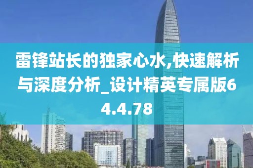 雷锋站长的独家心水,快速解析与深度分析_设计精英专属版64.4.78