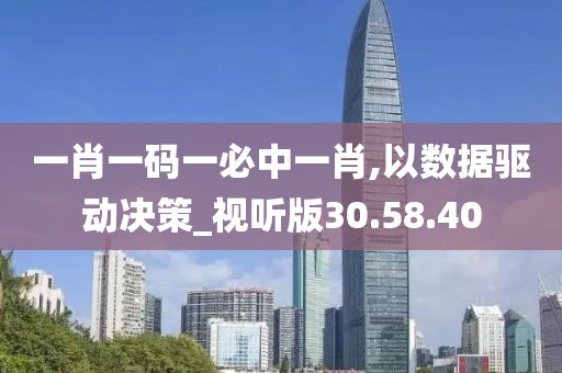 一肖一码一必中一肖,以数据驱动决策_视听版30.58.40