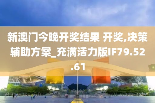 新澳门今晚开奖结果 开奖,决策辅助方案_充满活力版IF79.52.61