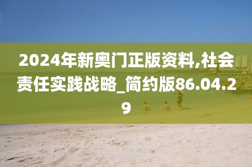 2024年新奥门正版资料,社会责任实践战略_简约版86.04.29