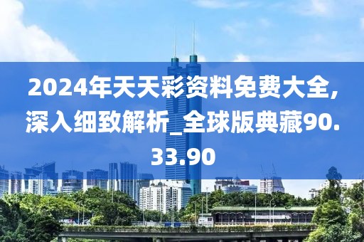 2024年天天彩资料免费大全,深入细致解析_全球版典藏90.33.90