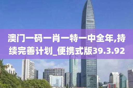 澳门一码一肖一特一中全年,持续完善计划_便携式版39.3.92