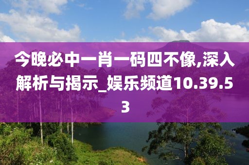 今晚必中一肖一码四不像,深入解析与揭示_娱乐频道10.39.53