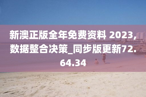 新澳正版全年免费资料 2023,数据整合决策_同步版更新72.64.34