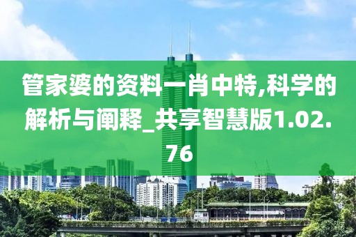 管家婆的资料一肖中特,科学的解析与阐释_共享智慧版1.02.76