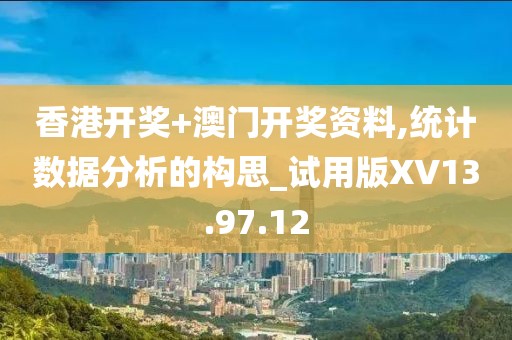香港开奖+澳门开奖资料,统计数据分析的构思_试用版XV13.97.12