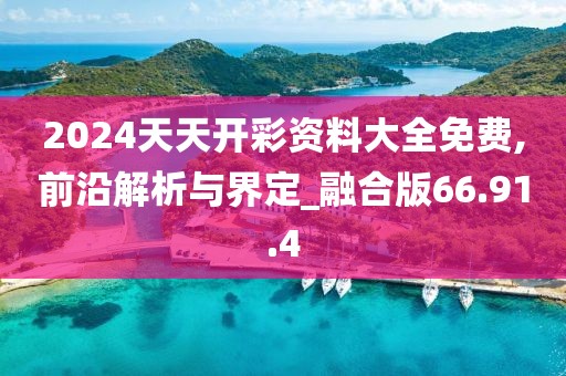 2024天天开彩资料大全免费,前沿解析与界定_融合版66.91.4