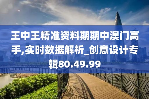 王中王精准资料期期中澳门高手,实时数据解析_创意设计专辑80.49.99