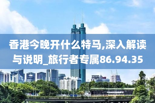 香港今晚开什么特马,深入解读与说明_旅行者专属86.94.35