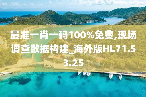 最准一肖一码100%免费,现场调查数据构建_海外版HL71.53.25