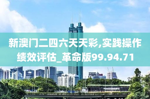 新澳门二四六天天彩,实践操作绩效评估_革命版99.94.71