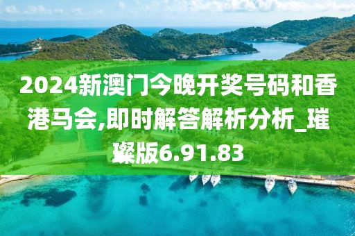2024新澳门今晚开奖号码和香港马会,即时解答解析分析_璀璨版6.91.83