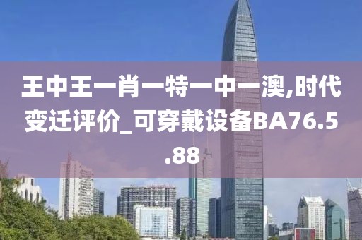 王中王一肖一特一中一澳,时代变迁评价_可穿戴设备BA76.5.88