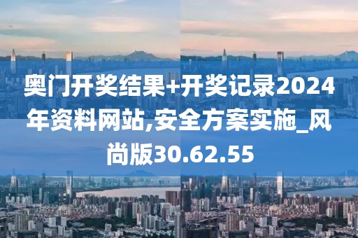 奥门开奖结果+开奖记录2024年资料网站,安全方案实施_风尚版30.62.55