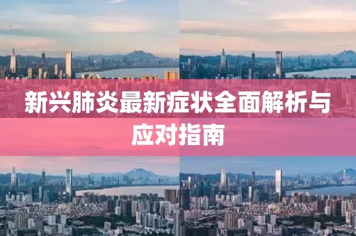 新兴肺炎最新症状全面解析与应对指南