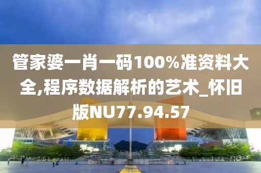 管家婆一肖一码100%准资料大全,程序数据解析的艺术_怀旧版NU77.94.57