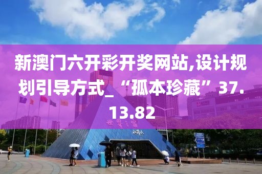 新澳门六开彩开奖网站,设计规划引导方式_“孤本珍藏”37.13.82