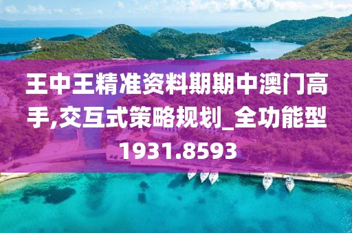 王中王精准资料期期中澳门高手,交互式策略规划_全功能型1931.8593