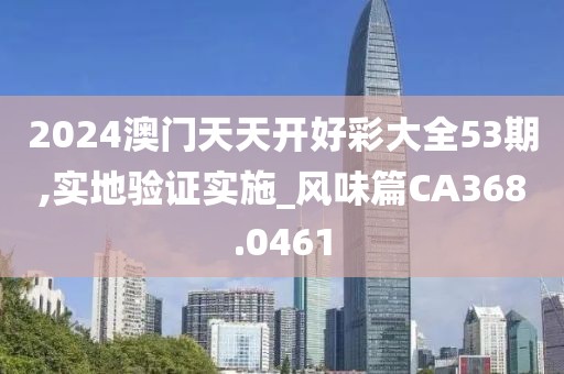 2024澳门天天开好彩大全53期,实地验证实施_风味篇CA368.0461