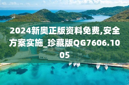 2024新奥正版资料免费,安全方案实施_珍藏版QG7606.1005