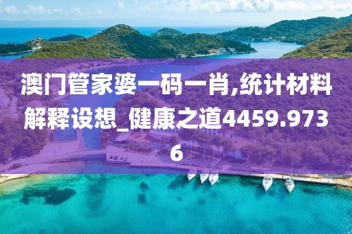 澳门管家婆一码一肖,统计材料解释设想_健康之道4459.9736