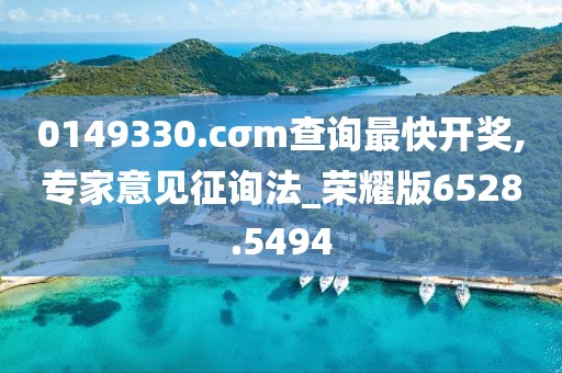 0149330.cσm查询最快开奖,专家意见征询法_荣耀版6528.5494