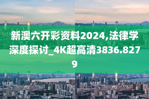 新澳六开彩资料2024,法律学深度探讨_4K超高清3836.8279
