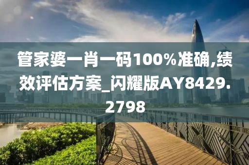 管家婆一肖一码100%准确,绩效评估方案_闪耀版AY8429.2798