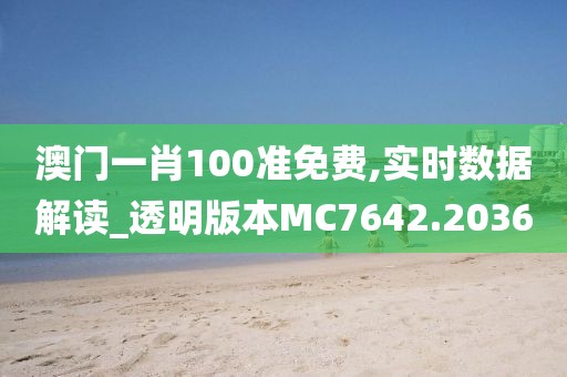 澳门一肖100准免费,实时数据解读_透明版本MC7642.2036
