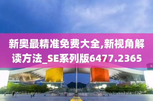 新奥最精准免费大全,新视角解读方法_SE系列版6477.2365