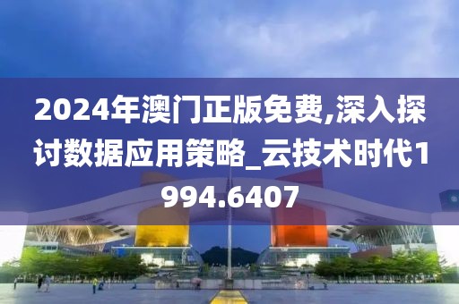 2024年澳门正版免费,深入探讨数据应用策略_云技术时代1994.6407
