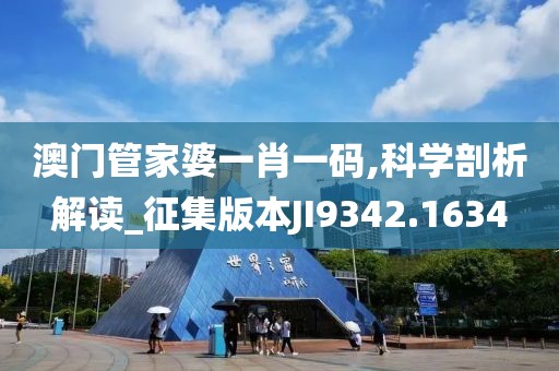 澳门管家婆一肖一码,科学剖析解读_征集版本JI9342.1634