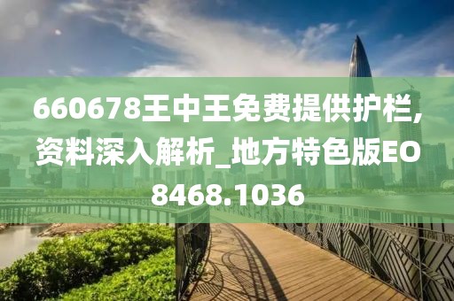 660678王中王免费提供护栏,资料深入解析_地方特色版EO8468.1036