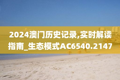 2024澳门历史记录,实时解读指南_生态模式AC6540.2147
