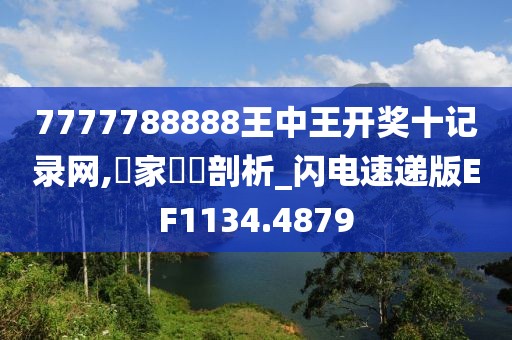 7777788888王中王开奖十记录网,專家觀點剖析_闪电速递版EF1134.4879