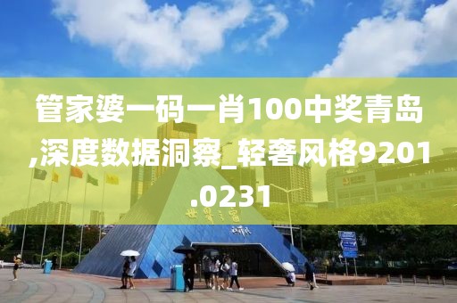 管家婆一码一肖100中奖青岛,深度数据洞察_轻奢风格9201.0231