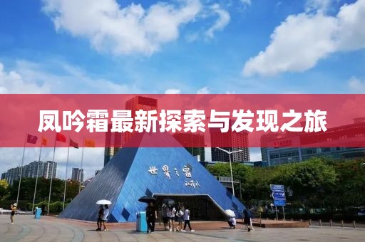 凤吟霜最新探索与发现之旅