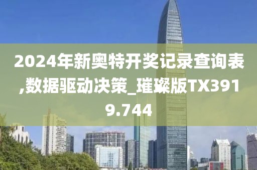 2024年新奥特开奖记录查询表,数据驱动决策_璀璨版TX3919.744